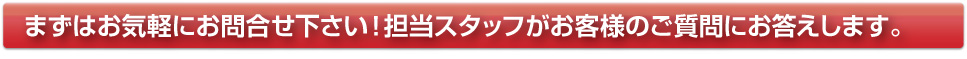 まずはお気軽にお問合せ下さい!担当スタッフがお客様のご質問にお答えします。