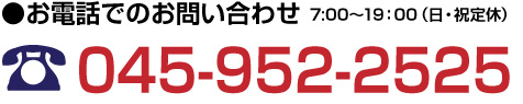 お電話でのお問合せ 7:00〜19:00(日・祝定休)TEL045-952-2525