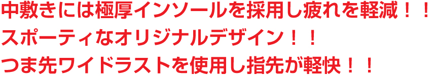 「中敷きには極厚インソールを採用し疲れを軽減」 「スポーティなオリジナルデザイン」 「つま先ワイドラストを使用し指先が軽快」